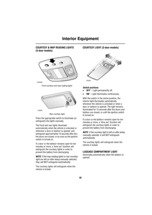 Page 95Interior Equipment
95
Interior Equ ip mentCOURTESY & MAP READING LIGHTS 
(5-door models)
Front courtesy and map reading lights
Rear courtesy light
Press the appropriate switch to illuminate (or 
extinguish) the lights manually.
The front and rear lights illuminate 
automatically when the vehicle is unlocked or 
whenever a door or taildoor is opened, and 
extinguish approximately 15 seconds after ALL 
the doors are closed, or as soon as the ignition 
switch is turned on.
If a door or the taildoor remains...