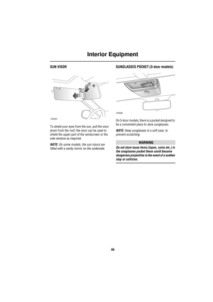 Page 99Interior Equipment
99
SUN VISOR
To shield your eyes from the sun, pull the visor 
down from the roof; the visor can be used to 
shield the upper part of the windscreen or the 
side window as required.
NOTE: On some models, the sun visors are 
fitted with a vanity mirror on the underside.
SUNGLASSES POCKET (3-door models)
On 3-door models, there is a pocket designed to 
be a convenient place to stow sunglasses.
NOTE: Keep sunglasses in a soft case, to 
prevent scratching.
WARNING
Do not store loose items...