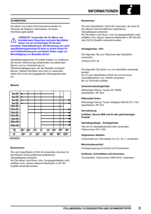 Page 106INFORMATIONEN
FÜLLMENGEN, FLÜSSIGKEITEN UND SCHMIERSTOFFE3
SCHMIERUNG
Der Motor und andere Schmiersysteme werden im
Interesse der längeren Lebensdauer mit einem
Hochleistungsöl gefüllt.
VORSICHT: Verwenden Sie für Motor und
Getriebe beim Ölwechsel und beim Nachfüllen
immer nur ein hochwertiges Öl mit dem
korrekten Viskositätsbereich. Die Benutzung von nicht
spezifikationsgerechtem Öl kann zu einem hohen Öl-
und Kraftstoffverbrauch und letzten Endes sogar zur
Beschädigung von Bauteilen führen....