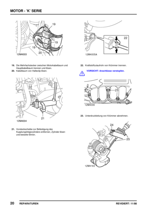 Page 156MOTOR - ’K’ SERIE
20
REPARATUREN REVIDIERT: 11/98
19.Die Mehrfachstecker zwischen Motorkabelbaum und
Hauptkabelbaum trennen und lösen.
20.Kabelbaum von Halteclip lösen.
21.Vorsteckscheibe zur Befestigung des
Kupplungsfolgezylinders entfernen, Zylinder lösen
und beiseite führen.
22.Kraftstoffzulaufrohr von Krümmer trennen.
VORSICHT: Anschlüsse verstopfen.
23.Unterdruckleitung von Krümmer abnehmen. 