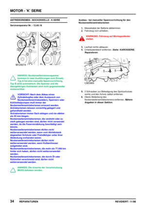 Page 170MOTOR - ’K’ SERIE
34
REPARATUREN REVIDIERT: 11/98
ANTRIEBSRIEMEN - NOCKENWELLE - K-SERIE
Servicereparatur Nr. - 12.65.18
HINWEIS: Nockenwellenriemenspanner
kommen in zwei Ausführungen zum Einsatz.
Typ A hat eine manuelle Spannvorrichtung,
Typ B wirkt automatisch. Die Spanner und die
dazugehörigen Keilriemen sind nicht gegeneinander
austauschbar.
VORSICHT: Nach dem Abbau eines
Zylinderkopfes oder dem Austausch von
Nockenwellenantriebsrädern, Spannern oder
Kühlmittelpumpen muß immer der...