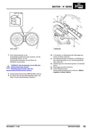 Page 171MOTOR - ’K’ SERIE
REPARATUREN35REVIDIERT: 11/98
7.Einen Steckschlüssel an der
Kurbelwellenscheibenschraube ansetzen und die
Kurbelwelle drehen, um die
Nockenwellenradmarken auf die Marke am
Rückblech auszurichten.
VORSICHT: Die Kurbelwelle nie mit Hilfe des
Nockenwellenrads, dessen
Befestigungsschrauben oder des
Nockenwellenantriebsriemens drehen.
8.NockenwellenradausrichterLRT-12-134montieren.
9.Ein Stück Holz auf den Werkstattheber legen und
Motor mit dem Werkstattheber abstützen.
10.2 Schrauben zur...