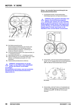 Page 172MOTOR - ’K’ SERIE
36
REPARATUREN REVIDIERT: 11/98
15.Bei Weiterverwendung des
Nockenwellenantriebsriemens die Position des
Spannerrückblechs am Zylinderkopf zwecks
Riemeneinstellung markieren. Laufrichtung mit
Kreide am Riemen markieren.
16.Innensechskantschraube an der Spannscheibe um
1/2Umdrehung lockern.
17.Spannblechschraube um1/2Umdrehung lockern.
18.Spannscheibe bis zum Anschlag GANZ nach unten
drücken und Rückblechschraube mit 10 Nm
festziehen.
19.Nockenwellenantriebsriemen entfernen.
VORSICHT:...