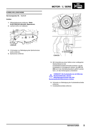 Page 200MOTOR - ’L’ SERIE
REPARATUREN5
KURBELWELLENSCHEIBE
Servicereparatur Nr. - 12.21.01
Ausbau
1.Hilfsantriebsriemen entfernen.
Siehe
ELEKTRISCHE ANLAGE, Reparaturen.
2.Laufrad rechts vorn abbauen.
3.3 Schrauben zur Befestigung des Spritzschutzes
rechts entfernen.
4.Spritzschutz entfernen.
5.Mit Unterstützung eines Helfers einen verlängerten
Steckschlüssel an die
Kurbelwellenscheibenschraube ansetzen und die
Kurbelwelle im Uhrzeigersinn drehen, bisLRT-12-
058durch das Getriebeanbaublech geführt werden
kann,...