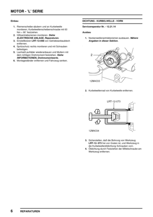 Page 201MOTOR - ’L’ SERIE
6
REPARATUREN
Einbau
1.Riemenscheibe säubern und an Kurbelwelle
montieren, Kurbelwellenscheibenschraube mit 63
Nm + 90 festziehen.
2.Hilfsantriebsriemen montieren.
Siehe
ELEKTRISCHE ANLAGE, Reparaturen.
3.EinstellbolzenLRT-12-058von Getriebeanbaublech
entfernen.
4.Spritzschutz rechts montieren und mit Schrauben
befestigen.
5.Laufrad/Laufräder wiederanbauen und Muttern mit
dem richtigen Drehmoment festziehen.
Siehe
INFORMATIONEN, Drehmomentwerte.
6.Montageständer entfernen und Fahrzeug...