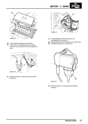 Page 212MOTOR - ’L’ SERIE
REPARATUREN17
34.Sicherungskastenabdeckung entfernen.
35.2 Schrauben zur Befestigung der Pluskabel
entfernen und Pluskabel von Sicherungskasten
lösen.
36.Mehrfachstecker von Masseanschlußverteiler
abnehmen.
37.4 Motorkabelbaum-Mehrfachstecker von
Hauptkabelbaum abnehmen.
38.Motorkabelbaum-Mehrfachstecker von Halter lösen.
39.Kabelbaumhalteclip von Halter lösen.
40.Mehrfachstecker von Ansaugunterdruckfühler
abziehen. 