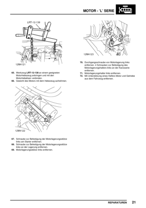 Page 216MOTOR - ’L’ SERIE
REPARATUREN21
65.WerkzeugLRT-12-138an einem geeigneten
Motorhebezeug anbringen und mit den
Motorhebeösen verbinden.
66.Gewicht des Motors mit dem Hebezeug aufnehmen.
67.Schraube zur Befestigung der Motorlagerungsstütze
links am Starter entfernen.
68.Schraube zur Befestigung der Motorlagerungsstütze
links an der Lagerung entfernen.
69.Motorlagerungsstütze links entfernen.
70.Durchgangsschraube von Motorlagerung links
entfernen. 4 Schrauben zur Befestigung des
Motorlagerungshalters links...