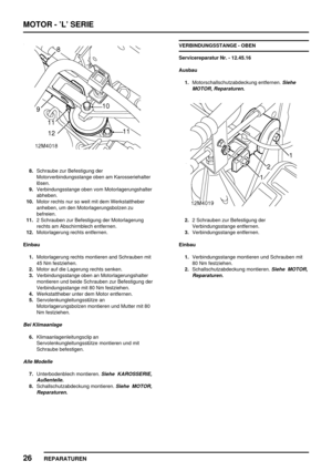 Page 221MOTOR - ’L’ SERIE
26
REPARATUREN
8.Schraube zur Befestigung der
Motorverbindungsstange oben am Karosseriehalter
lösen.
9.Verbindungsstange oben vom Motorlagerungshalter
abheben.
10.Motor rechts nur so weit mit dem Werkstattheber
anheben, um den Motorlagerungsbolzen zu
befreien.
11.2 Schrauben zur Befestigung der Motorlagerung
rechts am Abschirmblech entfernen.
12.Motorlagerung rechts entfernen.
Einbau
1.Motorlagerung rechts montieren and Schrauben mit
45 Nm festziehen.
2.Motor auf die Lagerung rechts...