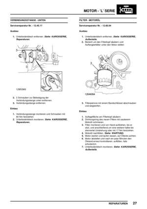 Page 222MOTOR - ’L’ SERIE
REPARATUREN27
VERBINDUNGSSTANGE - UNTEN
Servicereparatur Nr. - 12.45.17
Ausbau
1.Unterbodenblech entfernen.
Siehe KAROSSERIE,
Reparaturen.
2.2 Schrauben zur Befestigung der
Verbindungsstange unten entfernen.
3.Verbindungsstange entfernen.
Einbau
1.Verbindungsstange montieren und Schrauben mit
80 Nm festziehen.
2.Unterbodenblech montieren.
Siehe KAROSSERIE,
Reparaturen.
FILTER - MOTORÖL
Servicereparatur Nr. - 12.60.04
Ausbau
1.Unterbodenblech entfernen.
Siehe KAROSSERIE,
Außenteile....