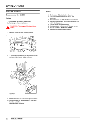 Page 227MOTOR - ’L’ SERIE
32
REPARATUREN
SCHALTER - ÖLDRUCK
Servicereparatur Nr. - 12.60.50
Ausbau
1.Massekabel der Batterie abklemmen.
2.Fahrzeug rechts vorn anheben.
WARNUNG: Fahrzeug auf Montageständer
stellen.
3.Lenkrad an den rechten Anschlag drehen.
4.3 Schrauben zur Befestigung des Spritzschutzes
rechts und den Schutz selbst entfernen.
5.Mehrfachstecker von Öldruckschalter abnehmen.
6.Auffangbehälter für auslaufendes Öl unter dem
Schalter aufstellen.
7.Öldruckschalter entfernen.Einbau
1.Gewinde des...