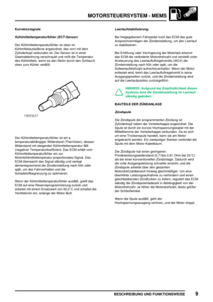 Page 266MOTORSTEUERSYSTEM - MEMS
BESCHREIBUNG UND FUNKTIONSWEISE9
Korrektursignale
Kühlmitteltemperaturfühler (ECT-Sensor)
Der Kühlmitteltemperaturfühler ist oben im
Kühlmittelauslaßknie angeordnet, das vorn mit dem
Zylinderkopf verbunden ist. Der Sensor ist in einer
Gewindebohrung verschraubt und mißt die Temperatur
des Kühlmittels, wenn es den Motor durch den Schlauch
oben zum Kühler verläßt.
Der Kühlmitteltemperaturfühler ist ein a
temperaturabhängiger Widerstand (Thermistor), dessen
Widerstand mit steigender...