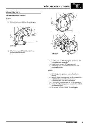 Page 386KÜHLANLAGE - ’L’ SERIE
REPARATUREN5
KÜHLMITTELPUMPE
Servicereparatur Nr. - 26.50.01
Ausbau
1.Kühlmittel ablassen.
Siehe Einstellungen.
2.Schelle lösen und Kühlmittelschlauch von
Pumpengehäuse trennen.
3.5 Schrauben zur Befestigung des Deckels an der
Kühlmittelpumpe entfernen.
4.Deckel entfernen und O-Ring wegwerfen.
5.Kühlmittelpumpe von Gehäuse entfernen und
O-Ring wegwerfen.
Einbau
1.Kühlmittelpumpengehäuse und Auflageflächen
säubern.
2.Neue O-Ringe schmieren und an Kühlmittelpumpe
und...