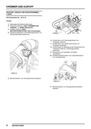 Page 405KRÜMMER UND AUSPUFF
4
REPARATUREN
DICHTUNG - ANSAUG- UND AUSPUFFKRÜMMER -
L-SERIE
Servicereparatur Nr. - 30.15.15
Ausbau
1.Massekabel der Batterie abklemmen.
2.Flammrohr entfernen.
Siehe KRÜMMER UND
AUSPUFF - ’L’ SERIE, Reparaturen.
3.Luftfilter entfernen.Siehe
MOTORSTEUERSYSTEM - EDC, Einstellungen.
4.Schlauchschelle lösen und Entlüftungsschlauch von
Nockenwellendeckel abnehmen.
5.Mehrfachstecker von Luftmengenmesser abziehen.
6.Schelle lösen und Luftansaugschlauch von
Turbolader entfernen.
7.Schelle...