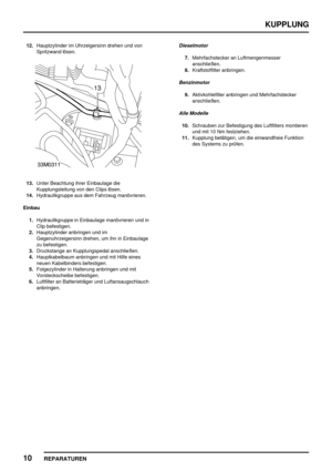 Page 431KUPPLUNG
10
REPARATUREN
12.Hauptzylinder im Uhrzeigersinn drehen und von
Spritzwand lösen.
13.Unter Beachtung ihrer Einbaulage die
Kupplungsleitung von den Clips lösen.
14.Hydraulikgruppe aus dem Fahrzeug manövrieren.
Einbau
1.Hydraulikgruppe in Einbaulage manövrieren und in
Clip befestigen.
2.Hauptzylinder anbringen und im
Gegenuhrzeigersinn drehen, um ihn in Einbaulage
zu befestigen.
3.Druckstange an Kupplungspedal anschließen.
4.Hauptkabelbaum anbringen und mit Hilfe eines
neuen Kabelbinders...