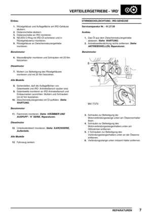 Page 458VERTEILERGETRIEBE - ’IRD’
REPARATUREN7
Einbau
1.Ritzelgehäuse und Auflagefläche am IRD-Gehäuse
säubern.
2.Distanzscheibe säubern.
3.Distanzscheibe an IRD montieren.
4.NEUEN O-Ring mit IRD-Öl schmieren und in
Ritzelgehäusenut montieren.
5.Ritzelgehäuse an Zwischenreduziergetriebe
montieren.
Benzinmotor
6.Massedämpfer montieren und Schrauben mit 25 Nm
festziehen.
Dieselmotor
7.Muttern zur Befestigung des Ritzelgehäuses
montieren und mit 25 Nm festziehen.
Alle Modelle
8.Sicherstellen, daß die Auflageflächen...