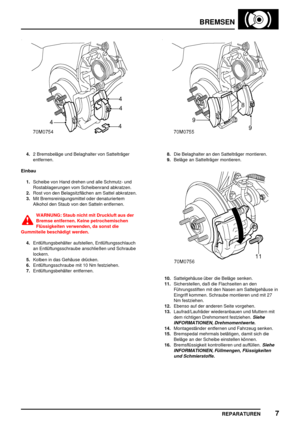 Page 628BREMSEN
REPARATUREN7
4.2 Bremsbeläge und Belaghalter von Sattelträger
entfernen.
Einbau
1.Scheibe von Hand drehen und alle Schmutz- und
Rostablagerungen vom Scheibenrand abkratzen.
2.Rost von den Belagsitzflächen am Sattel abkratzen.
3.Mit Bremsreinigungsmittel oder denaturiertem
Alkohol den Staub von den Satteln entfernen.
WARNUNG: Staub nicht mit Druckluft aus der
Bremse entfernen. Keine petrochemischen
Flüssigkeiten verwenden, da sonst die
Gummiteile beschädigt werden.
4.Entlüftungsbehälter...