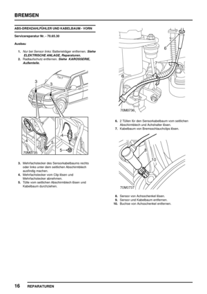 Page 637BREMSEN
16
REPARATUREN
ABS-DREHZAHLFÜHLER UND KABELBAUM - VORN
Servicereparatur Nr. - 70.65.30
Ausbau
1.
Nur bei Sensor links:Batterieträger entfernen.Siehe
ELEKTRISCHE ANLAGE, Reparaturen.
2.Radlaufschutz entfernen.Siehe KAROSSERIE,
Außenteile.
3.Mehrfachstecker des Sensorkabelbaums rechts
oder links unter dem seitlichen Abschirmblech
ausfindig machen.
4.Mehrfachstecker vom Clip lösen und
Mehrfachstecker abnehmen.
5.Tülle vom seitlichen Abschirmblech lösen und
Kabelbaum durchziehen.
6.2 Tüllen für den...