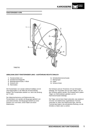 Page 678KAROSSERIE
BESCHREIBUNG UND FUNKTIONSWEISE1
FENSTERHEBER VORN
ABBILDUNG ZEIGT FENSTERHEBER LINKS - AUSFÜHRUNG RECHTS ÄHNLICH
1.Fensterscheibe vorn
2.Scheibenanschlagpuffer
3.Befestigungsschraube, 4 Stück
4.Schiene vorn
5.Klemmstück6.Scheibenklammerschraube
7.Motorgruppe
8.Kabel
9.Schiene hinten
Die Fensterheber vorn werden elektrisch betätigt und mit
zwei Kippschaltern in der Mitte des Armaturenbretts
bedient. Die Fensterheber arbeiten nur, wenn die Zündung
auf ’II’ steht.
Der Hebermechanismus und...