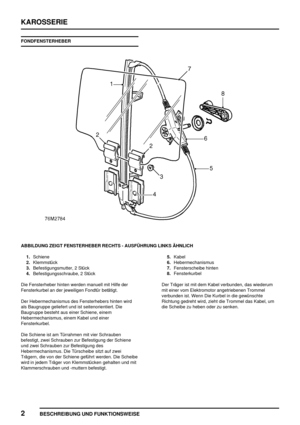 Page 679KAROSSERIE
2
BESCHREIBUNG UND FUNKTIONSWEISE
FONDFENSTERHEBER
ABBILDUNG ZEIGT FENSTERHEBER RECHTS - AUSFÜHRUNG LINKS ÄHNLICH
1.Schiene
2.Klemmstück
3.Befestigungsmutter, 2 Stück
4.Befestigungsschraube, 2 Stück5.Kabel
6.Hebermechanismus
7.Fensterscheibe hinten
8.Fensterkurbel
Die Fensterheber hinten werden manuell mit Hilfe der
Fensterkurbel an der jeweiligen Fondtür betätigt.
Der Hebermechanismus des Fensterhebers hinten wird
als Baugruppe geliefert und ist seitenorientiert. Die
Baugruppe besteht aus...