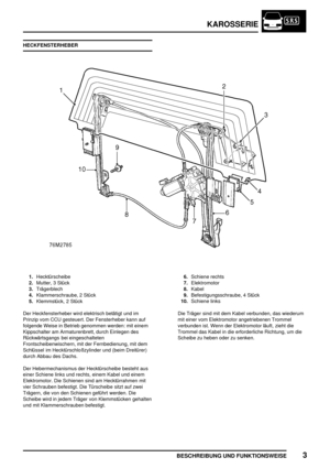 Page 680KAROSSERIE
BESCHREIBUNG UND FUNKTIONSWEISE3
HECKFENSTERHEBER
1.Hecktürscheibe
2.Mutter, 3 Stück
3.Trägerblech
4.Klammerschraube, 2 Stück
5.Klemmstück, 2 Stück6.Schiene rechts
7.Elektromotor
8.Kabel
9.Befestigungsschraube, 4 Stück
10.Schiene links
Der Heckfensterheber wird elektrisch betätigt und im
Prinzip vom CCU gesteuert. Der Fensterheber kann auf
folgende Weise in Betrieb genommen werden: mit einem
Kippschalter am Armaturenbrett, durch Einlegen des
Rückwärtsgangs bei eingeschalteten...