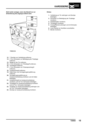 Page 702KAROSSERIE
TÜREN15
Nicht weiter zerlegen, wenn das Bauteil nur zur
Erleichterung des Zugangs entfernt wird.
12.7 Zierclips von Verkleidung entfernen.
13.4 Torx-Schrauben zur Befestigung der Türablage
entfernen.
14.Ablage an der Tür entfernen.
15.4 Torx-Schrauben von Türhaltegriff entfernen.
16.Türhaltegriff entfernen.
17.4 Torx-Schrauben von Türlautsprechergrill
entfernen.
18.Lautsprechergrill entfernen.
19.Halter lösen und Verriegelungsknopfführung
entfernen.
20.Verriegelungsknopfführung an...