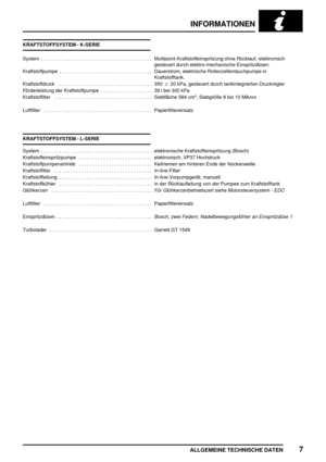 Page 72INFORMATIONEN
ALLGEMEINE TECHNISCHE DATEN7
KRAFTSTOFFSYSTEM - K-SERIE
System Multipoint-Kraftstoffeinspritzung ohne Rücklauf, elektronisch.........................................
gesteuert durch elektro-mechanische Einspritzdüsen.
Kraftstoffpumpe Dauerstrom, elektrische Rollenzellentauchpumpe in..................................
Kraftstofftank.
Kraftstoffdruck 350±20 kPa, gesteuert durch tankintegrierten Druckregler ...................................
Förderleistung der Kraftstoffpumpe 39 l bei 300...