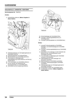 Page 711KAROSSERIE
24
TÜREN
SCHLOSSFALLE - VORDERTÜR - FÜNFTÜRER
Servicereparatur Nr. - 76.37.12
Ausbau
1.Vordertürfolie entfernen.
Nähere Angaben in
dieser Sektion.
2.Verbindungsstange zum Verriegelungsknopf von
Schloßfalle entfernen.
3.Verbindungsstange von Außengriff lösen.
4.Mehrfachstecker von Schloßfalle abnehmen.
5.2 Schrauben zur Befestigung der
Heberkabelführung rechts entfernen und Führung
beiseite führen.
6.3 Torx-Schrauben von Schloßfalle entfernen
7.An der Fahrertür den Mitnehmer des...