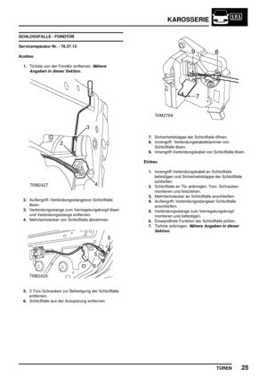 Page 712KAROSSERIE
TÜREN25
SCHLOSSFALLE - FONDTÜR
Servicereparatur Nr. - 76.37.13
Ausbau
1.Türfolie von der Fondtür entfernen.
Nähere
Angaben in dieser Sektion.
2.AußengriffVerbindungsstangevon Schloßfalle
lösen.
3.Verbindungsstange zum Verriegelungsknopf lösen
und Verbindungsstange entfernen.
4.Mehrfachstecker von Schloßfalle abnehmen.
5.3 Torx-Schrauben zur Befestigung der Schloßfalle
entfernen.
6.Schloßfalle aus der Aussparung entfernen.
7.Sicherheitsklappe der Schloßfalle öffnen.
8.Innengriff-...