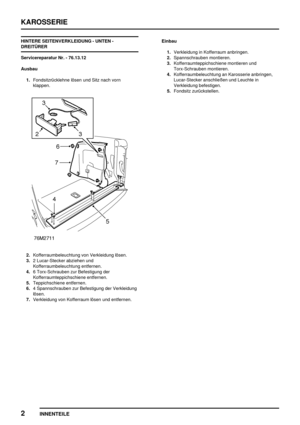 Page 741KAROSSERIE
2
INNENTEILE
HINTERE SEITENVERKLEIDUNG - UNTEN -
DREITÜRER
Servicereparatur Nr. - 76.13.12
Ausbau
1.Fondsitzrücklehne lösen und Sitz nach vorn
klappen.
2.Kofferraumbeleuchtung von Verkleidung lösen.
3.2 Lucar-Stecker abziehen und
Kofferraumbeleuchtung entfernen.
4.6 Torx-Schrauben zur Befestigung der
Kofferraumteppichschiene entfernen.
5.Teppichschiene entfernen.
6.4 Spannschrauben zur Befestigung der Verkleidung
lösen.
7.Verkleidung von Kofferraum lösen und entfernen.Einbau
1.Verkleidung in...