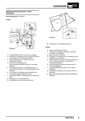 Page 742KAROSSERIE
INNENTEILE3
HINTERE SEITENVERKLEIDUNG - UNTEN -
FÜNFTÜRER
Servicereparatur Nr. - 76.13.12
Ausbau
1.Fondsitzrücklehne lösen und nach vorn klappen.
2.Schraube zur Befestigung der Fondsitzgurthalterung
unten entfernen und Gurt beiseite führen.
3.Laderaumabdeckung von Haltern lösen und
Abdeckung entfernen.
4.Schraube zur Befestigung der
Laderaumabdeckungshalter entfernen und Halter
entfernen.
5.Kofferraumbeleuchtung von Verkleidung lösen. 2
Lucar-Stecker abziehen und Kofferraumbeleuchtung...