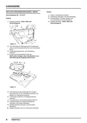 Page 747KAROSSERIE
8
INNENTEILE
SEITLICHE KAROSSERIEVERKLEIDUNG - HINTEN
Servicereparatur Nr. - 76.13.57
Ausbau
1.Fondsitz entfernen.
Siehe Sitze und
Sicherheitsgurte.
2.Torx-Schraube zur Befestigung des Fondsitzgurts
unten an der Karosserie entfernen und Gurt beiseite
führen.
3.6 Befestigungsclips lösen und Verkleidung
entfernen.
4.6 Clips von Karosserieblech entfernen.
Nicht weiter zerlegen, wenn das Bauteil nur zur
Erleichterung des Zugangs entfernt wird.
5.Unter Beachtung der Einbaulage der 3 langen...