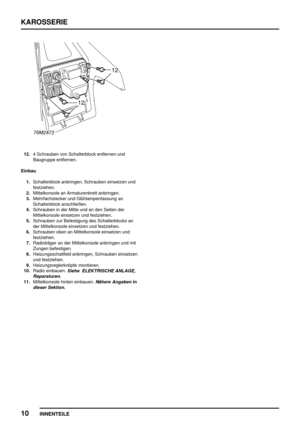 Page 749KAROSSERIE
10
INNENTEILE
12.4 Schrauben von Schalterblock entfernen und
Baugruppe entfernen.
Einbau
1.Schalterblock anbringen, Schrauben einsetzen und
festziehen.
2.Mittelkonsole an Armaturenbrett anbringen.
3.Mehrfachstecker und Glühlampenfassung an
Schalterblock anschließen.
4.Schrauben in der Mitte und an den Seiten der
Mittelkonsole einsetzen und festziehen.
5.Schrauben zur Befestigung des Schalterblocks an
der Mittelkonsole einsetzen und festziehen.
6.Schrauben oben an Mittelkonsole einsetzen und...