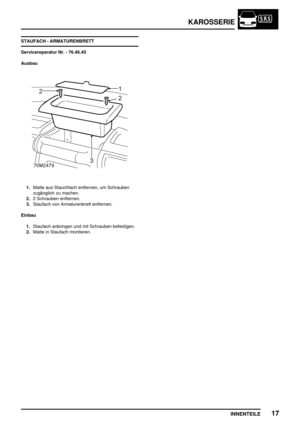 Page 756KAROSSERIE
INNENTEILE17
STAUFACH - ARMATURENBRETT
Servicereparatur Nr. - 76.46.45
Ausbau
1.Matte aus Stauchfach entfernen, um Schrauben
zugänglich zu machen.
2.2 Schrauben entfernen.
3.Staufach von Armaturenbrett entfernen.
Einbau
1.Staufach anbringen und mit Schrauben befestigen.
2.Matte in Staufach montieren. 