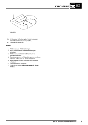 Page 768KAROSSERIE
SITZE UND SICHERHEITSGURTE5
10.12 Ringe zur Befestigung des Polsterbezugs am
Sitzpolster entfernen und wegwerfen.
11.Polsterbezug entfernen.
Einbau
1.Polsterbezug an Polster anbringen.
2.Bezug zurechtziehen und mit neuen Ringen
befestigen.
3.Polsterbezug und Polster anbringen und an
Rahmen befestigen.
4.Rücklehnenrahmen an Sitzpolsterrahmen montieren
und Torx- Schrauben mit 45 Nm festziehen.
5.Seitliche Abdeckungen montieren und Halteclips
befestigen.
6.Lehneneinstellrad montieren....