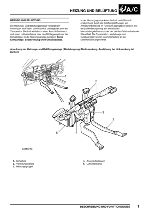 Page 816HEIZUNG UND BELÜFTUNG
BESCHREIBUNG UND FUNKTIONSWEISE1
HEIZUNG UND BELÜFTUNG
Die Heizungs- und Belüftungsanlage versorgt den
Innenraum mit Frisch- und Warmluft und reguliert dort die
Temperatur. Die Luft wird durch einen Anschlußschlauch
und einen Lufteinlaßkanal bzw. das Kühlaggregat (nur bei
Klimaanlage) in die Heizungsgruppe gezogen.Siehe
Klimaanlage, Beschreibung und Funktionsweise.In der Heizungsgruppe kann die Luft nach Wunsch
erwärmt und durch die Belüftungsöffnungen am
Armaturenbrett und im...