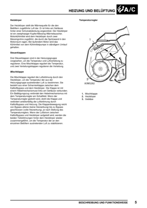 Page 820HEIZUNG UND BELÜFTUNG
BESCHREIBUNG UND FUNKTIONSWEISE5
Heizkörper
Der Heizkörper stellt die Wärmequelle für die den
Belüftern zugeführte Luft dar. Er ist links am Gehäuse
hinter einer Schutzabdeckung angeordnet. Der Heizkörper
ist ein zweiphasiger Kupfer/Messing-Wärmetauscher.
Motorkühlmittel wird dem Heizkörper durch zwei
Messingrohre zugeführt, die durch die Spritzwand in den
Motorraum ragen. Bei laufendem Motor wird das
Kühlmittel von dem Kühlmittelpumpe in ständigem Umlauf
gehalten.
Steuerklappen...