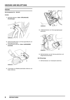 Page 831HEIZUNG UND BELÜFTUNG
6
REPARATUREN
HEIZUNG
Servicereparatur Nr. - 80.20.01
Ausbau
1.Kühlmittel ablassen.
Siehe KÜHLANLAGE,
Einstellungen.
2.Schlauchschellen lösen und Heizungsschläuche von
Heizungsrohren lösen.
3.Armaturenbrett entfernen.
Siehe KAROSSERIE,
Innenteile.
4.2 Schrauben von Mittelkonsolenhalter entfernen und
Halter entfernen.
5.4 Mehrfachstecker vom Heizungsreglergruppe
abnehmen.
6.Mehrfachstecker von der Heizung abnehmen und
Diagnoseanschluß lösen.
Bei Klimaanlage
7.Mehrfachstecker von...