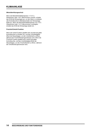 Page 851KLIMAANLAGE
14
BESCHREIBUNG UND FUNKTIONSWEISE
Motorüberhitzungsschutz
Wenn die Motorkühlmitteltemperatur 117,5C (
Dieselmotor) oder 118C (Benzinmotor) erreicht, schaltet
das ECM die Klimaanlage aus, um den Motor zu entlasten
(die Kontrolleuchte im Betriebsschalter der Klimaanlage
bleibt an). Wenn die Motorkühlmitteltemperatur auf 115C
(Dieselmotor) oder 114C (Benzinmotor) zurückgeht,
schaltet das ECM die Klimaanlage wieder ein.
Frischluft/Umluft-Funktion
Wenn die Umluft-Funktion gewählt wird, leuchtet...