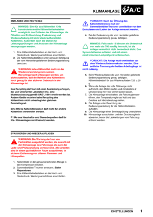 Page 854KLIMAANLAGE
EINSTELLUNGEN1
ENTLADEN UND RECYCELN
HINWEIS: Eine für das Kältemittel 134a
konstruierte mobile Kältemittelladestation
ermöglicht das Entladen der Klimaanlage, die
Filtration und Entfeuchtung, Evakuierung und
Wiederaufladung mit dem wiederaufbereiteten
Kältemittel. Außerdem kann die Station für
Leistungsprüfungen und Analysen der Klimaanlage
herangezogen werden.
1.Eine Kältemittelladestation an die Hoch- und
Niederdruck- Wartungsanschlüsse anschließen.
2.Die Kältemittelladestation unter...