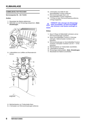 Page 861KLIMAANLAGE
6
REPARATUREN
SAMMELBEHÄLTER/TROCKNER
Servicereparatur Nr. - 82.17.02/03
Ausbau
1.Massekabel der Batterie abklemmen.
2.Kältemittel aus der Klimaanlage abspeichern.
Siehe
Einstellungen.
3.Lufteinlaßknie von Luftfilter und Resonatorrohr
trennen.
4.Mehrfachstecker von Trinärschalter lösen.
5.2 Schrauben von Rohrverschraubungen entfernen.6.2 Schrauben vom Halter für den
Sammelbehälter/Trockner entfernen.
7.Rohrverschraubungen lösen und
Sammelbehälter/Trockner wegwerfen.
8.1 O-Ring von jeder...