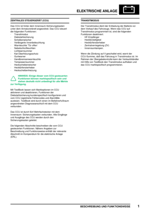 Page 888ELEKTRISCHE ANLAGE
BESCHREIBUNG UND FUNKTIONSWEISE1
ZENTRALES STEUERGERÄT (CCU)
Das CCU ist hinter dem Innenraum-Sicherungskasten
unter dem Armaturenbrett angeordnet. Das CCU steuert
die folgenden Funktionen:
·Transitmodus
·Diebstahlsicherung
·Scheibenwischer
·Verlängerte Innenbeleuchtung
·Warnleuchte ’Tür offen’
·Nebelschlußleuchten
·Lichtwarnsummer
·Kat-Überhitzungsschutz
·Gurtwarner
·Handbremsenwarnleuchte
·Tempowarnsummer
·Heckscheibenwischer
·Hecktürfensterheber
·Heckscheibenheizung
HINWEIS: Einige...