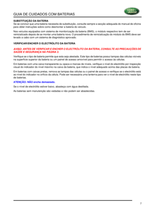 Page 11GUIA DE CUIDADOS COM BATERIAS
7
SUBSTITUIÇÃO DA BATERIA
Se se concluir que uma bateria necessita de substituição, consulte sempre a secção adequada do manual de oficina 
para obter instruções sobre como desmontar a bateria do veículo.
Nos veículos equipados com sistema de monitorização da bateria (BMS), o módulo respectivo tem de ser 
reinicializado depois de se montar uma bateria nova. O procedimento de reinicialização do módulo do BMS deve ser 
levado a cabo com um sistema de diagnóstico aprovado....