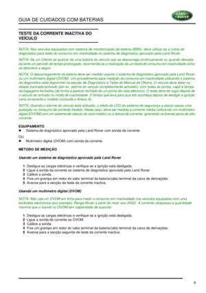 Page 13GUIA DE CUIDADOS COM BATERIAS
9
TESTE DA CORRENTE INACTIVA DO 
VEÍCULO
NOTA: Nos veículos equipados com sistema de monitorização da bateria (BMS), deve utilizar-se a rotina de 
diagnóstico para teste do consumo em inactividade no sistema de diagnóstico aprovado pela Land Rover.
NOTA: Se um Cliente se queixar de uma bateria do veículo que se descarrega continuamente ou quando deixada 
durante um período de tempo prolongado, recomenda-se a realização de um teste de consumo em inactividade como 
se descreve...