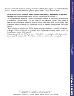 Page 14P14
IIDTool
Once the unlock code is entered correctly, the IIDTool will backup the original suspension calibration 
and CCF content. Conﬁ rmation messages will appear and the unit will enter the menu.
•  Once your IIDTool is activated, please proceed with updating the ﬁ rmware to the latest 
version. Instructions on how to update your tool can be found on the page P7.
•  You can enable the enhanced functions on additional vehicles by purchasing additional VIN 
licenses from a Britpart dealer. Once you...