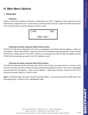 Page 206
IIDTool
IV. Main Menu Options
1.  Read fault
 
Deﬁ nition
When an abnormal situation or behavior is detected by an ECU, it registers a fault code that can be 
accessed by a diagnostic tool. To view faults currently stored in any ECU, select the Read Fault option 
in the top level menu and press Resume / Enter to enter.
 
  Checking for faults using the Select ECU function
The ECU list will now be displayed. The menu is navigated up and down with the Speed + / Menu up 
and Speed - / Menu down buttons....