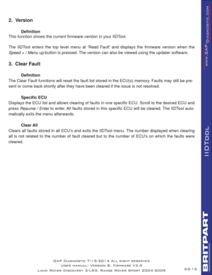 Page 2612
IIDTool
2.  Version
 Deﬁ nition
This function shows the current ﬁ rmware version in your IIDTool.
The IIDTool enters the top level menu at ‘Read Fault’ and displays the ﬁ rmware version when the 
Speed + / Menu up button is pressed. The version can also be viewed using the updater software.
3.  Clear Fault 
 Deﬁ nition
The Clear Fault functions will reset the fault list stored in the ECU(s) memory. Faults may still be pre-
sent or come back shortly after they have been cleared if the issue is not...