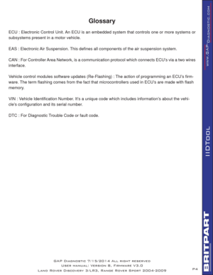 Page 4P4
IIDTool
Glossary
ECU : Electronic Control Unit. An ECU is an embedded system that controls one or more systems or 
subsystems present in a motor vehicle.
EAS : Electronic Air Suspension. This deﬁ nes all components of the air suspension system. 
CAN : For Controller Area Network, is a communication protocol which connects ECU’s via a two wires 
interface.
Vehicle control modules software updates (Re-Flashing) : The action of programming an ECU’s ﬁ rm-
ware. The term ﬂ ashing comes from the fact that...