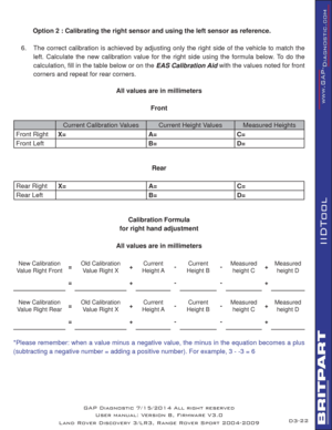 Page 3622
IIDTool
 Option 2 : Calibrating the right sensor and using the left sensor as reference.
6.   The correct calibration is achieved by adjusting only the right side of the vehicle to match the 
left. Calculate the new calibration value for the right side using the formula below. To do the 
calculation, ﬁ ll in the table below or on the EAS Calibration Aid with the values noted for front 
corners and repeat for rear corners.
All values are in millimeters
Front
Current Calibration Values Current Height...