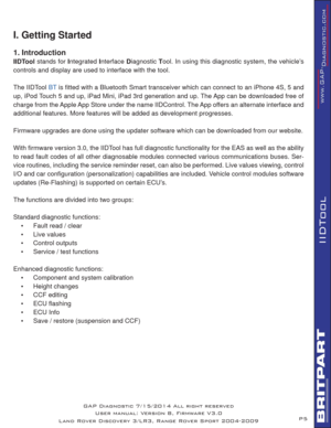 Page 5P5
IIDTool
I. Getting Started
1. Introduction
IIDTool stands for Integrated Interface Diagnostic Tool. In using this diagnostic system, the vehicle’s 
controls and display are used to interface with the tool. 
The IIDTool 
BT is ﬁ tted with a Bluetooth Smart transceiver which can connect to an iPhone 4S, 5 and 
up, iPod Touch 5 and up, iPad Mini, iPad 3rd generation and up. The App can be downloaded free of 
charge from the Apple App Store under the name IIDControl. The App offers an alternate interface...