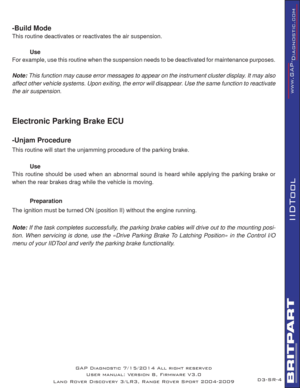 Page 67SR-4
IIDTool
GAP Diagnostic 7/15/2014 All right reserved
User manual: Version 8, Firmware V3.0
Land Rover Discovery 3/LR3, Range Rover Sport 2004-2009
-Build Mode
This routine deactivates or reactivates the air suspension.
 Use
For example, use this routine when the suspension needs to be deactivated for maintenance purposes.
Note: This function may cause error messages to appear on the instrument cluster display. It may also 
affect other vehicle systems. Upon exiting, the error will disappear. Use the...